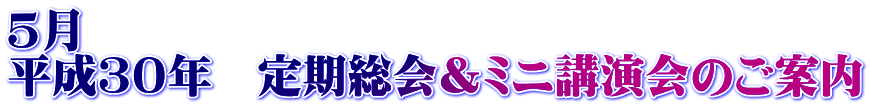 ５月 平成３０年　定期総会＆ミニ講演会のご案内