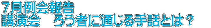 ７月例会報告 講演会　ろう者に通じる手話とは？　